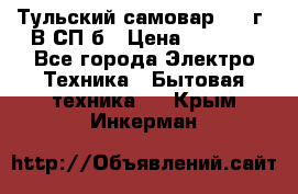 Тульский самовар 1985г. В СП-б › Цена ­ 2 000 - Все города Электро-Техника » Бытовая техника   . Крым,Инкерман